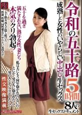 令和の五十路　成熟した女性のいやらしい中出し生セックス　５時間　五十を過ぎ満たされない熟年女性、妻たち本気のクリ勃起！８人の生セックスドキュメント