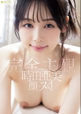 時田亜美の顔でヌく！【完全主観】ずっと見つめっぱなしSEX