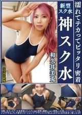 和久井美兎　濡れてテカってピッタリ密着　神スク水　 可愛い女子のスクール水着姿をじっとりと堪能！着替え●撮から始まり貧乳から巨乳にパイパン、ハミ毛、ジョリワキ等のフェチ接写やローションソーププレイやスク水ぶっかけ等を完全着衣で楽しむAV