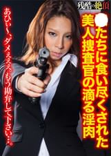 ●たちに食い尽くされた美人捜査官の滴る淫肉