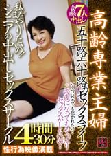 高齢専業主婦　五十路六十路のセックスライフ　この歳になってもやっぱりセックスがしたいの・・　私まだやりたいの！　シニアの中出しセックスサークル４時間３０分