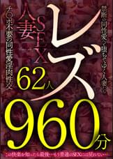 レズ62人960分　禁断の同性愛へと堕ちてゆく人妻たち　チ●ポ不要の同性愛淫肉性交