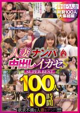 人妻ナンパ中出しイカセS SUPER BEST 100人10時間