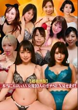 【超豪華版】本当にエロいＡＶ女優10人のガチＳＥＸ見せます！