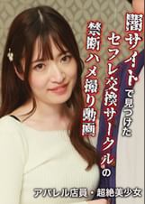 闇サイトで見つけたセフレ交換サークルの禁断ハメ撮り動画~アパレル店員・超絶美少女