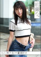 【配信専用】清楚な見た目でエグい量の潮吹きしちゃうドM美大生わこちゃんと、初撮り。