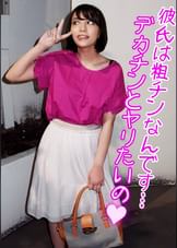 彼氏は粗チン何です…デカチンとヤリたいの