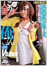 【限定配信】この人妻、俺のごっくん専用Vtuber 椿りか/谷村凪咲/小野坂ゆいか