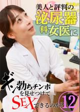 美人と評判の泌尿器科・女医にギン勃ちチンポを見せつけてＳＥＸできるのか？（12）