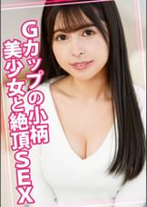 Gカップの小柄美少女と絶頂SEX