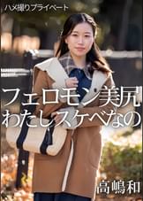 ハメ撮りプライベート　フェロモン美尻　わたしスケベなの　高嶋和